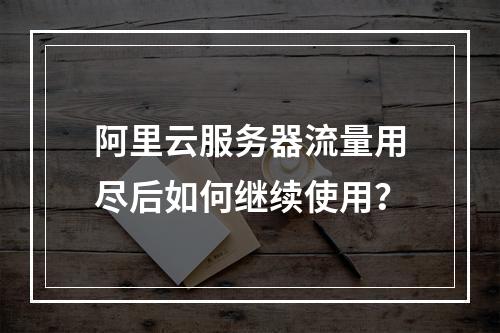 阿里云服务器流量用尽后如何继续使用？