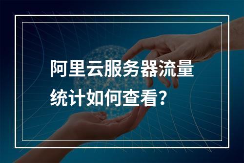 阿里云服务器流量统计如何查看？