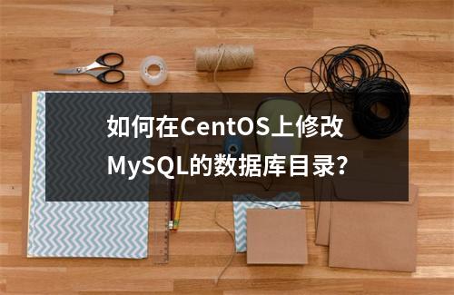 如何在CentOS上修改MySQL的数据库目录?