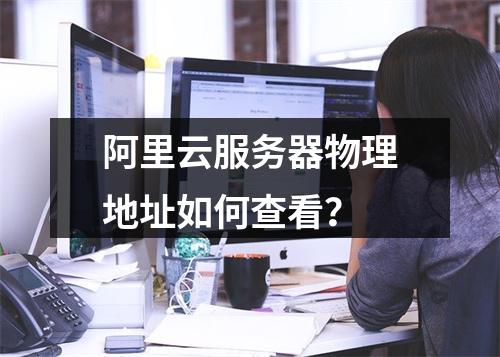 阿里云服务器物理地址如何查看？