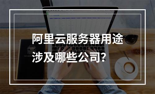 阿里云服务器用途涉及哪些公司？