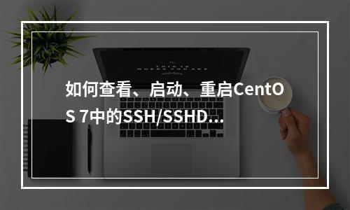 如何查看、启动、重启CentOS 7中的SSH/SSHD服务并设置开机自启?