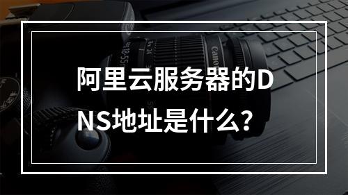 阿里云服务器的DNS地址是什么？