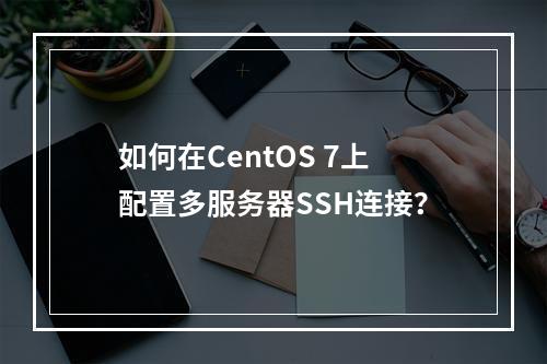 如何在CentOS 7上配置多服务器SSH连接?