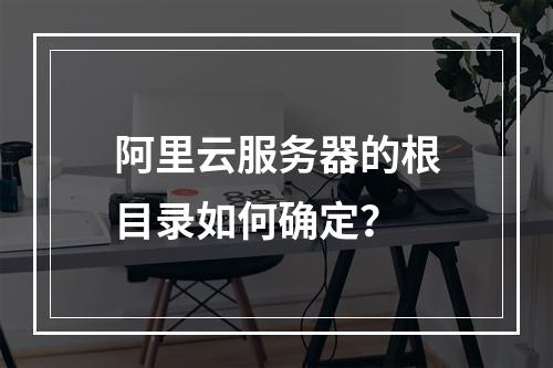 阿里云服务器的根目录如何确定？