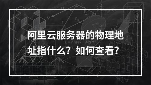 阿里云服务器的物理地址指什么？如何查看？