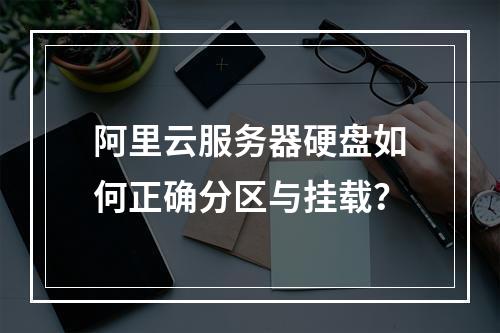阿里云服务器硬盘如何正确分区与挂载？