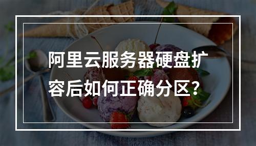 阿里云服务器硬盘扩容后如何正确分区？