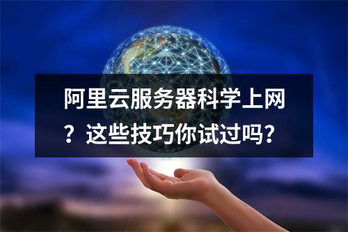 阿里云服务器科学上网？这些技巧你试过吗？