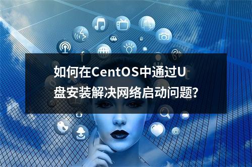 如何在CentOS中通过U盘安装解决网络启动问题?