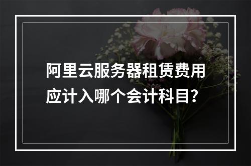 阿里云服务器租赁费用应计入哪个会计科目？