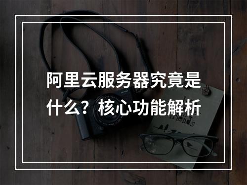 阿里云服务器究竟是什么？核心功能解析