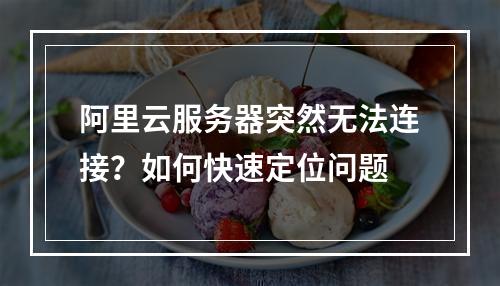 阿里云服务器突然无法连接？如何快速定位问题
