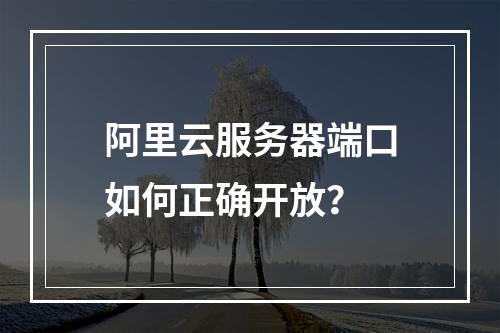 阿里云服务器端口如何正确开放？
