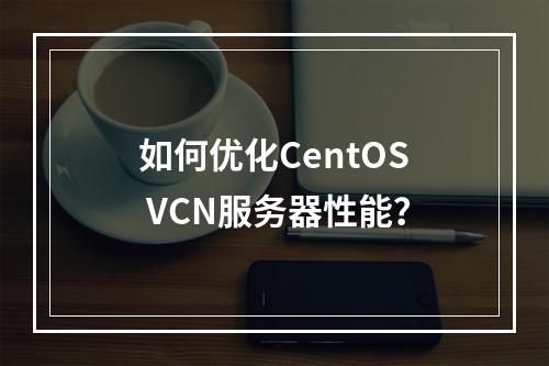 如何优化CentOS VCN服务器性能?