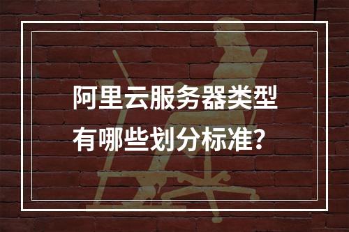 阿里云服务器类型有哪些划分标准？