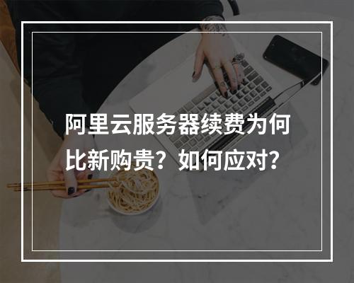 阿里云服务器续费为何比新购贵？如何应对？