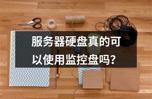 服务器硬盘真的可以使用监控盘吗?