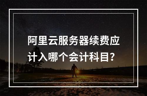 阿里云服务器续费应计入哪个会计科目？