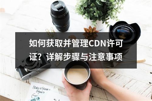 如何获取并管理CDN许可证?详解步骤与注意事项
