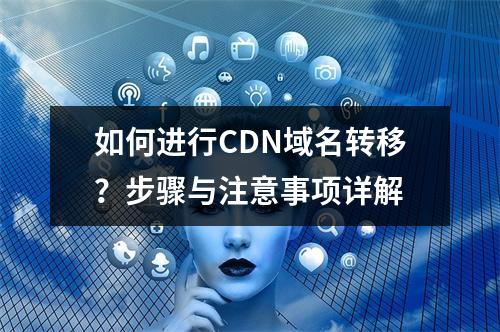 如何进行CDN域名转移?步骤与注意事项详解