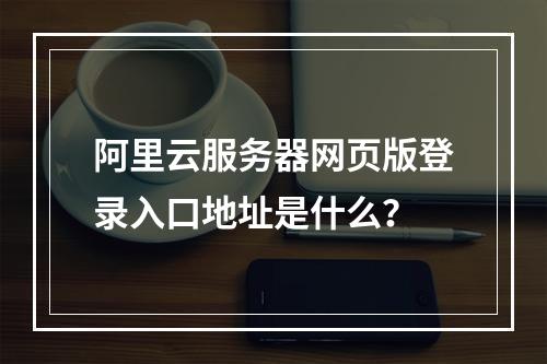 阿里云服务器网页版登录入口地址是什么？