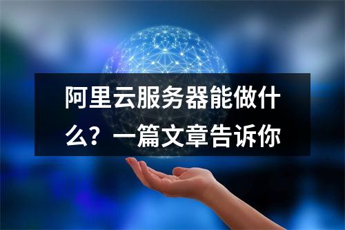 阿里云服务器能做什么？一篇文章告诉你