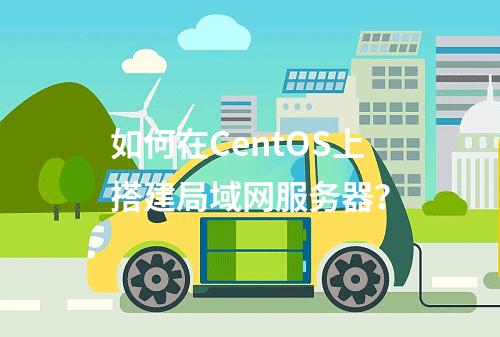 如何在CentOS上搭建局域网服务器?
