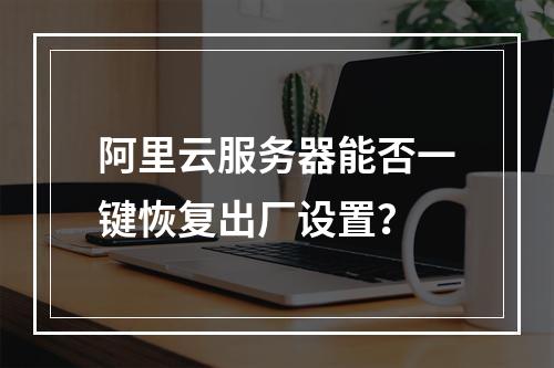 阿里云服务器能否一键恢复出厂设置？