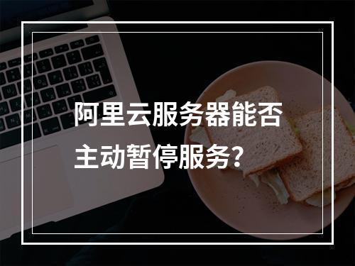 阿里云服务器能否主动暂停服务？