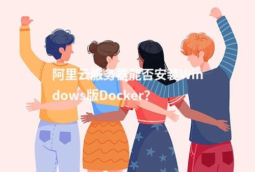 阿里云服务器能否安装Windows版Docker？
