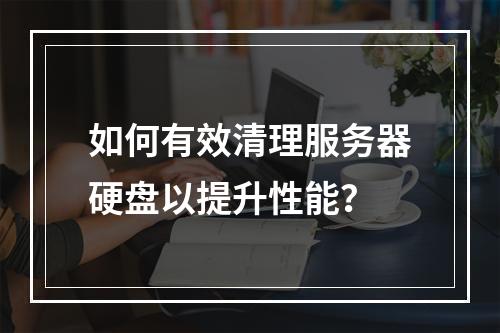 如何有效清理服务器硬盘以提升性能?