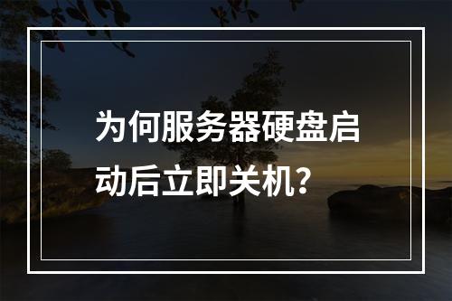 为何服务器硬盘启动后立即关机?