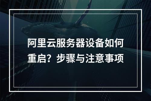 阿里云服务器设备如何重启？步骤与注意事项