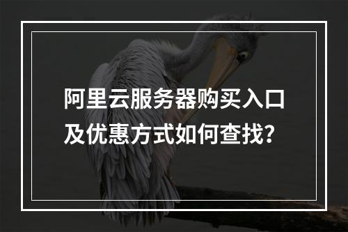 阿里云服务器购买入口及优惠方式如何查找？