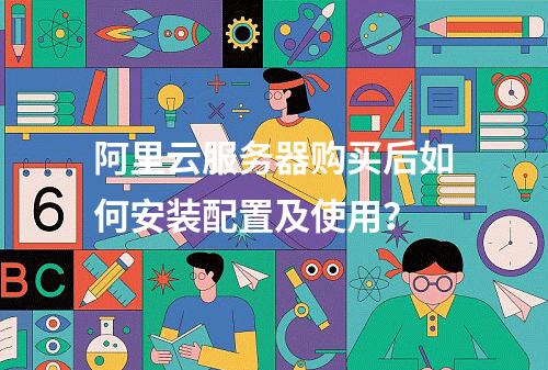 阿里云服务器购买后如何安装配置及使用？