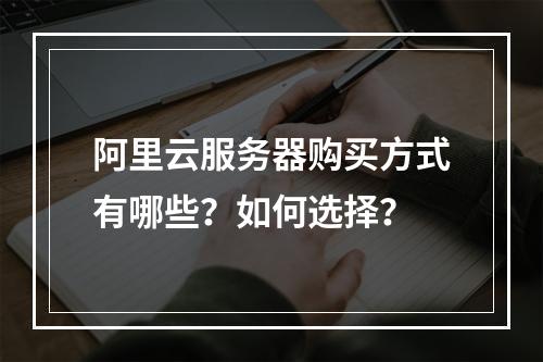 阿里云服务器购买方式有哪些？如何选择？