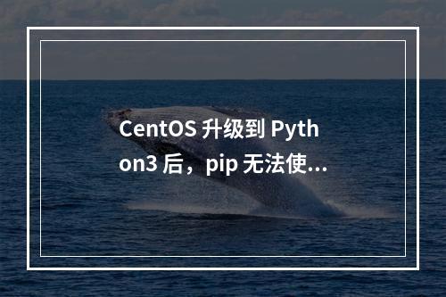CentOS 升级到 Python3 后,pip 无法使用,该如何解决?