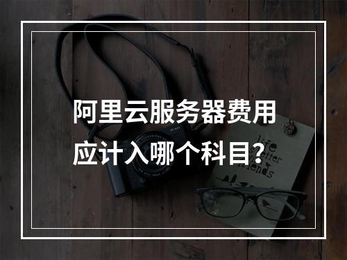 阿里云服务器费用应计入哪个科目？