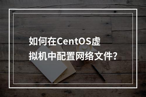如何在CentOS虚拟机中配置网络文件?