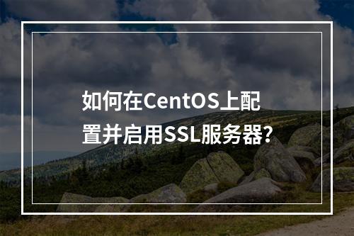 如何在CentOS上配置并启用SSL服务器?