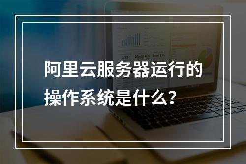 阿里云服务器运行的操作系统是什么？