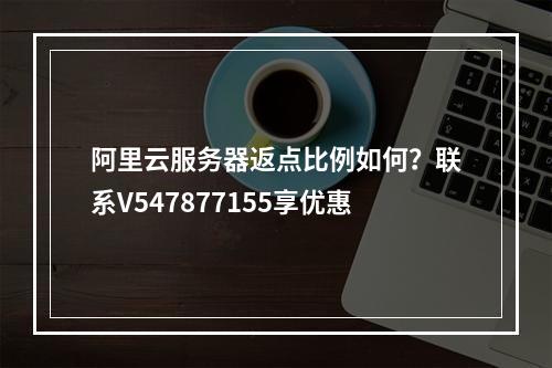 阿里云服务器返点比例如何？联系V547877155享优惠