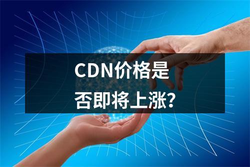 CDN价格是否即将上涨?