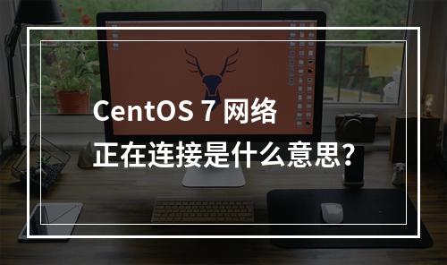CentOS 7 网络正在连接是什么意思?