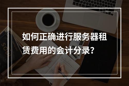 如何正确进行服务器租赁费用的会计分录?