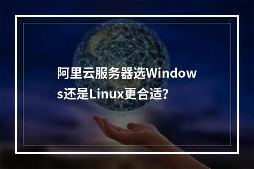 阿里云服务器选Windows还是Linux更合适？