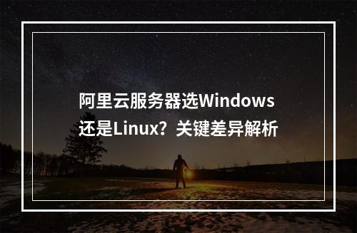 阿里云服务器选Windows还是Linux？关键差异解析