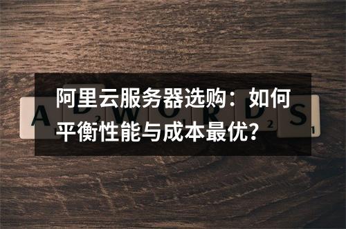 阿里云服务器选购：如何平衡性能与成本最优？