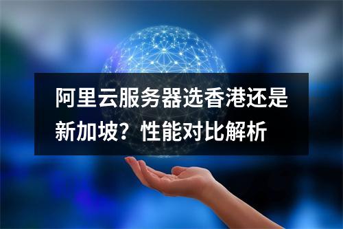 阿里云服务器选香港还是新加坡？性能对比解析